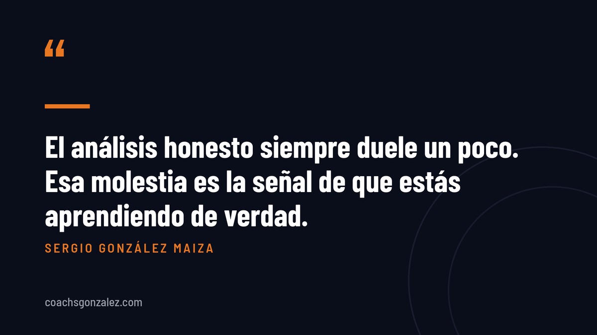 El análisis honesto siempre duele un poco. Esa molestia es la señal de que estas aprendiendo de verdad.